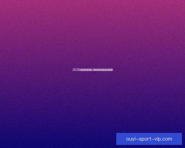 2026年世界杯精彩落幕 回顾赛事高光瞬间与冠军之路